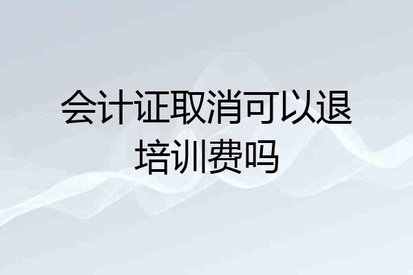 会计证取消可以退培训费吗