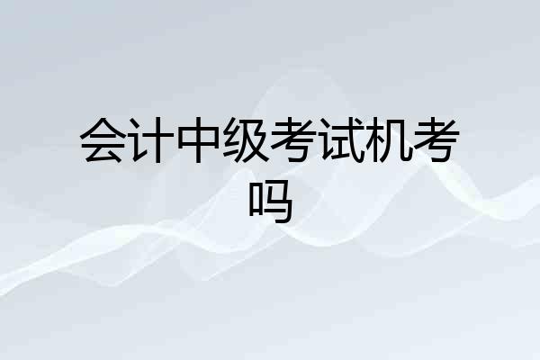 会计中级考试机考吗