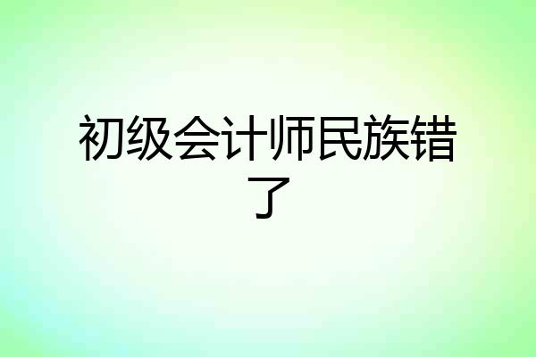 初级会计师民族错了