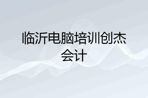 临沂电脑培训创杰会计