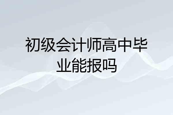 初级会计师高中毕业能报吗
