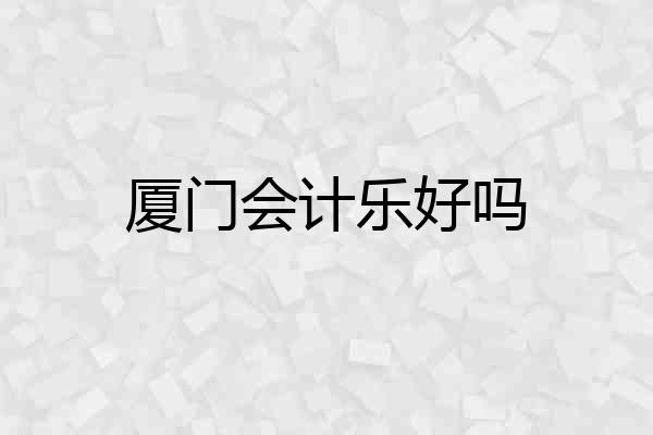 厦门会计乐好吗