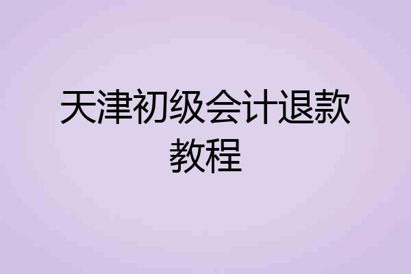 天津初级会计退款教程