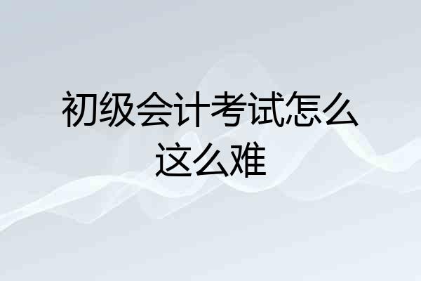 初级会计考试怎么这么难