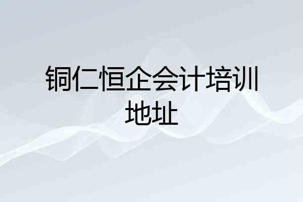 铜仁恒企会计培训地址