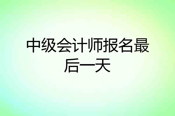 中级会计师报名最后一天