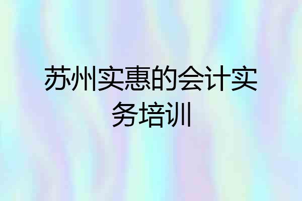 苏州实惠的会计实务培训