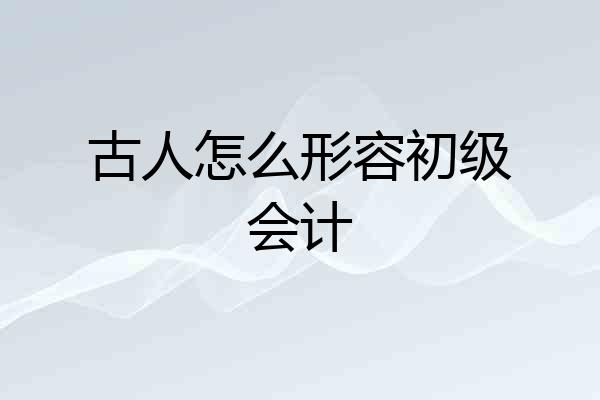 古人怎么形容初级会计