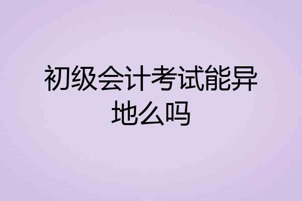 初级会计考试能异地么吗