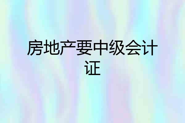 房地产要中级会计证