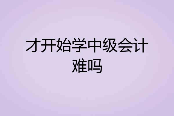 才开始学中级会计难吗