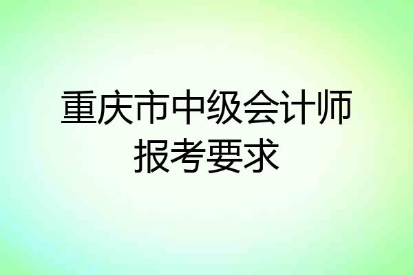 重庆市中级会计师报考要求