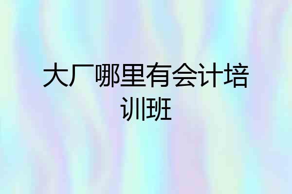 大厂哪里有会计培训班