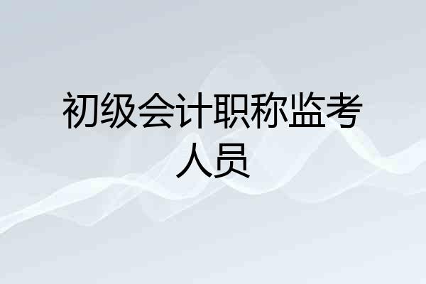 初级会计职称监考人员