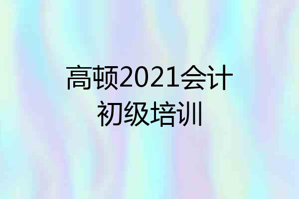 高顿2021会计初级培训
