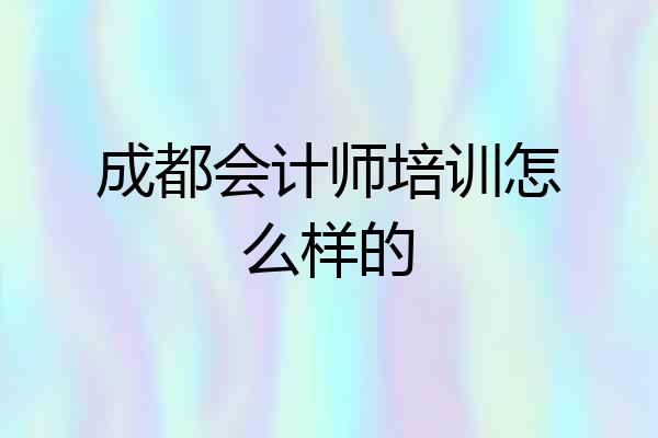 成都会计师培训怎么样的