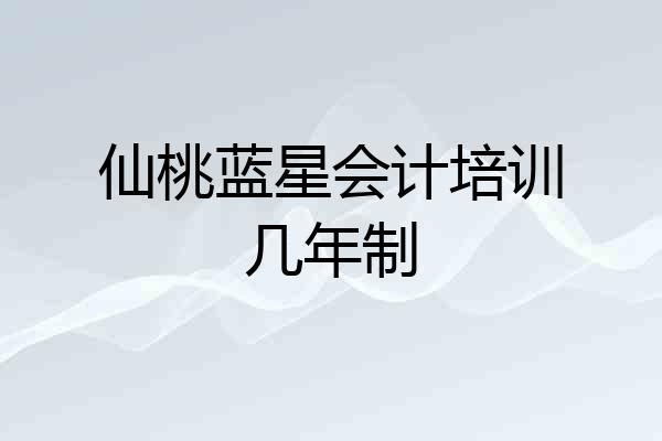 仙桃蓝星会计培训几年制