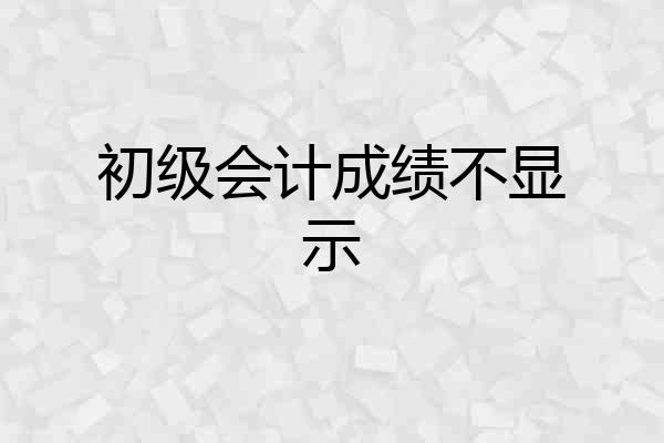 初级会计成绩不显示