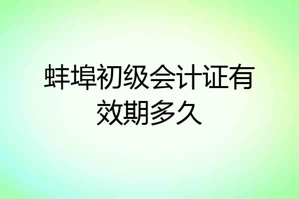 蚌埠初级会计证有效期多久