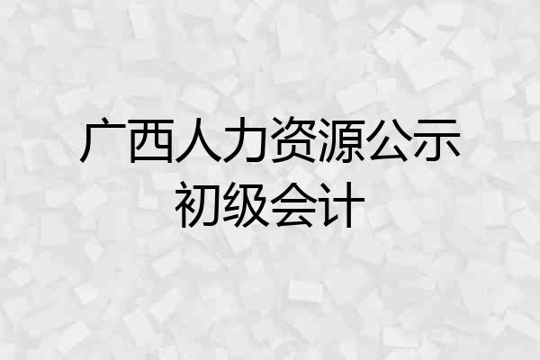 广西人力资源公示初级会计