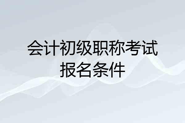 会计初级职称考试报名条件