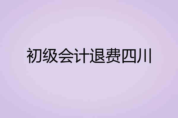 初级会计退费四川