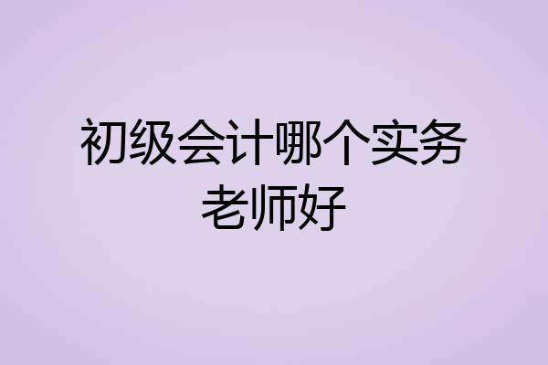 初级会计哪个实务老师好