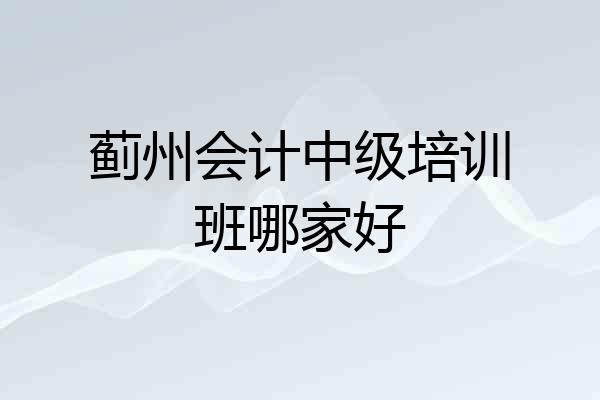 蓟州会计中级培训班哪家好