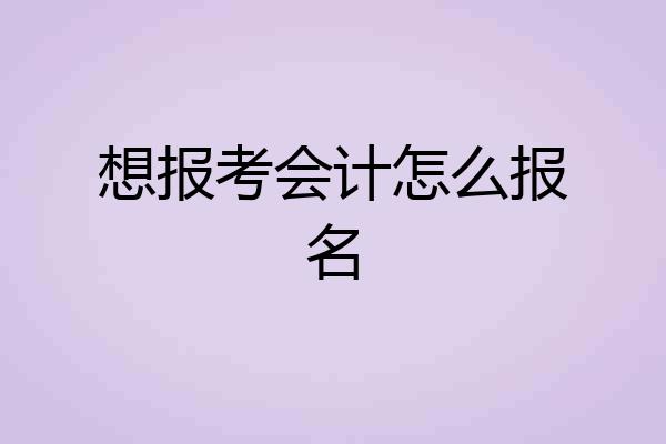 想报考会计怎么报名