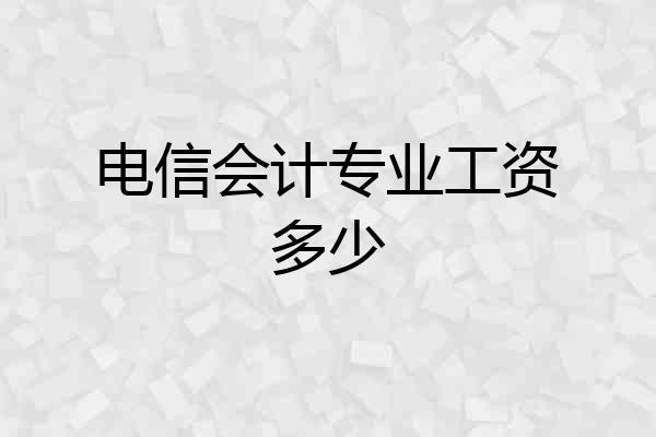电信会计专业工资多少