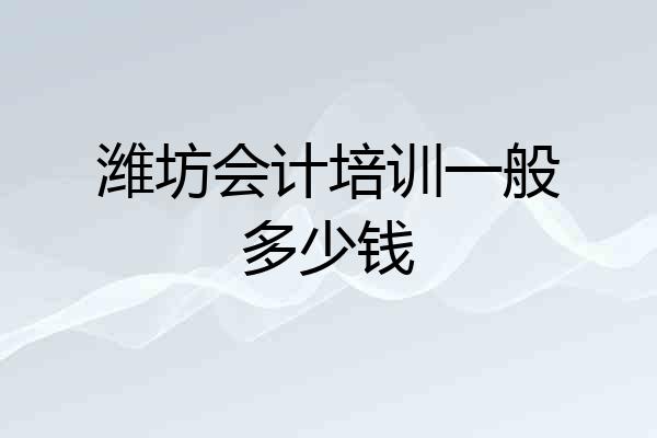 潍坊会计培训一般多少钱