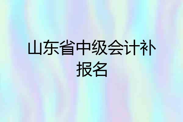 山东省中级会计补报名