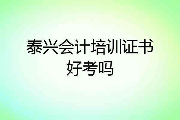 泰兴会计培训证书好考吗