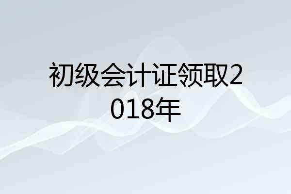 初级会计证领取2018年