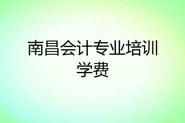 南昌会计专业培训学费