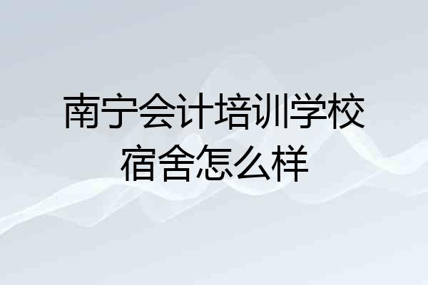 南宁会计培训学校宿舍怎么样