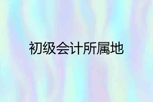 初级会计所属地