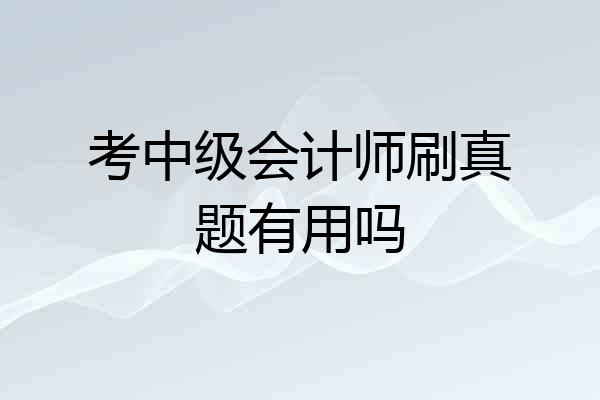 考中级会计师刷真题有用吗