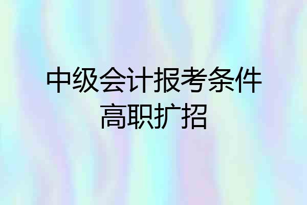 中级会计报考条件高职扩招