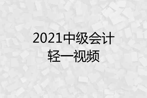 2021中级会计轻一视频