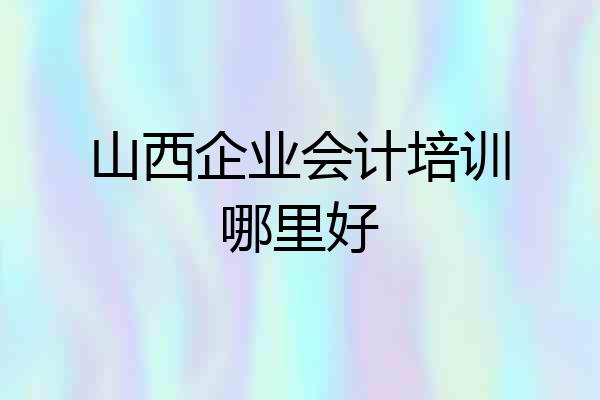 山西企业会计培训哪里好