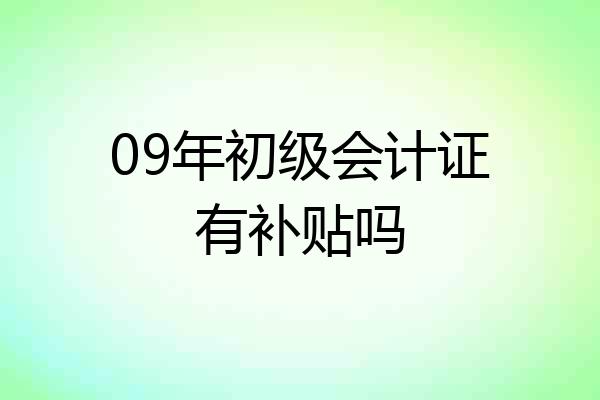 09年初级会计证有补贴吗