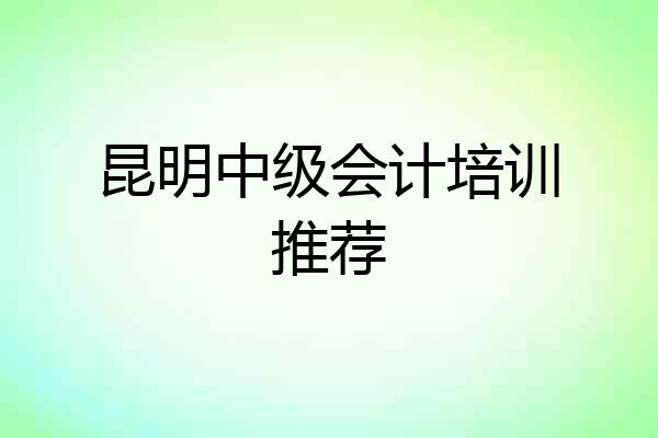 昆明中级会计培训推荐