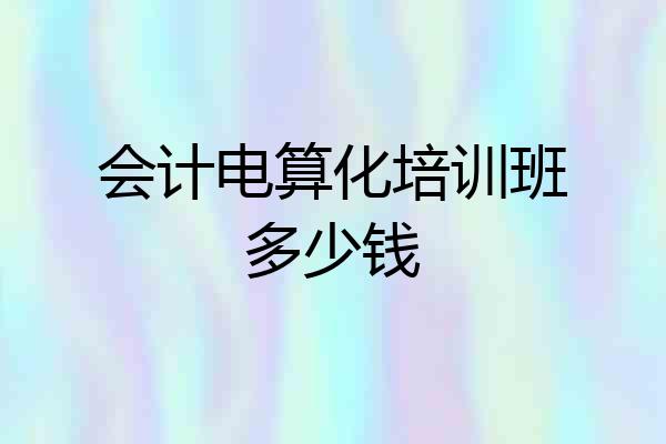 会计电算化培训班多少钱