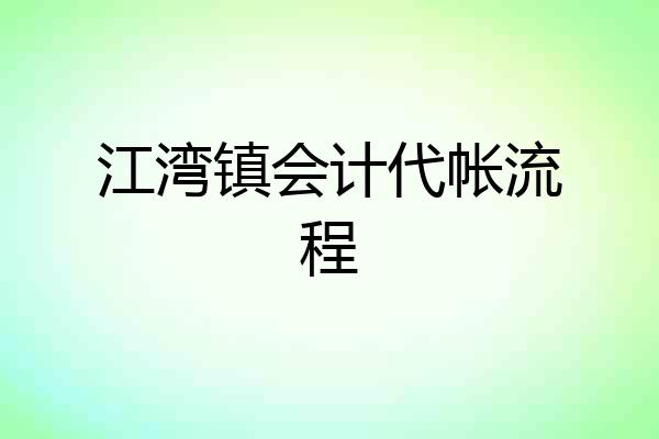 江湾镇会计代帐流程