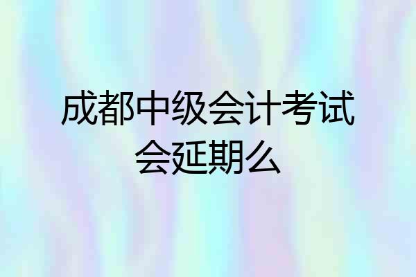 成都中级会计考试会延期么