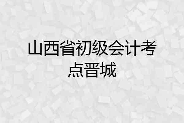 山西省初级会计考点晋城