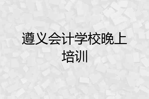 遵义会计学校晚上培训