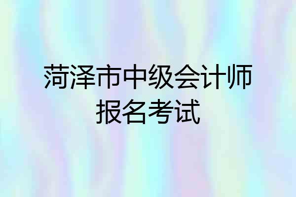 菏泽市中级会计师报名考试