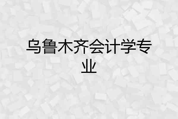 乌鲁木齐会计学专业